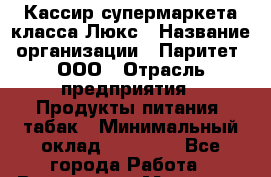 Кассир супермаркета класса Люкс › Название организации ­ Паритет, ООО › Отрасль предприятия ­ Продукты питания, табак › Минимальный оклад ­ 21 500 - Все города Работа » Вакансии   . Мордовия респ.